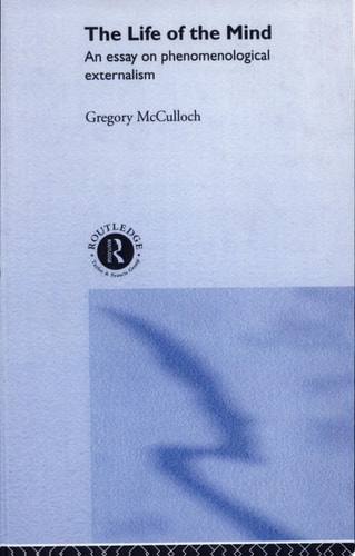 The Life of the Mind An Essay on Phenomenological Externalism