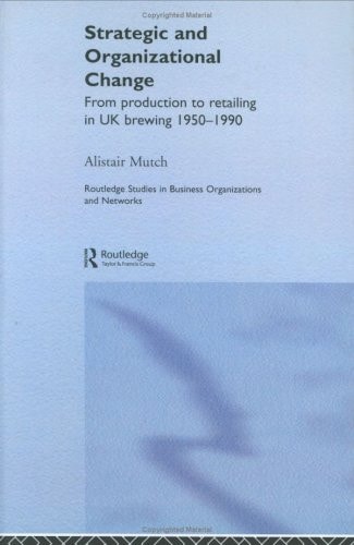 Strategic and Organizational Change From Production to Retailing in UK Brewing 1950-1990