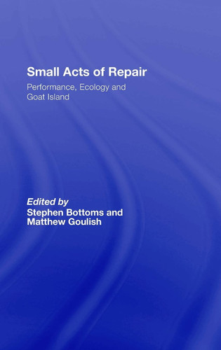 Small Acts of Repair Performance, Ecology, and Goat Island
