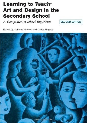 Learning to Teach Art and Design in the Secondary School A Companion to School Experience