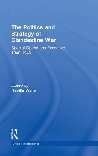The Politics and Strategy of Clandestine War Special Operation Executive, 1940-1946