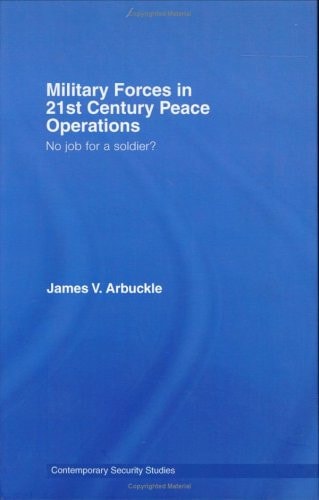 Military Forces in 21st Century Peace Operations No Job for a Soldier?