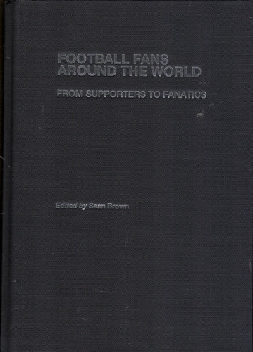 Football Fans Around the World From Supporters to Fanatics