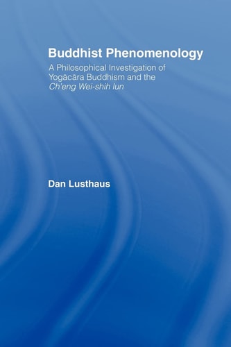 Buddhist Phenomenology A Philosophical Investigation of Yogācāra Buddhism and the Chʼeng Wei-shih Lun