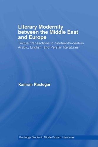 Literary Modernity Between the Middle East and Europe: Textual Transactions in 19th Century Arabic, English and Persian Literatures (Routledge Studies in Middle Eastern Literatures)