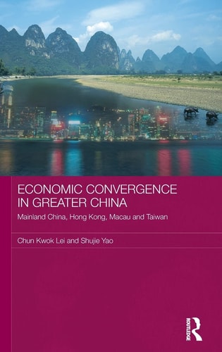 Economic Convergence in Greater China: Mainland China, Hong Kong, Macau and Taiwan (Routledge Studies on the Chinese Economy)