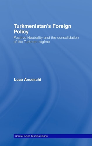 Turkmenistan's Foreign Policy Positive Neutrality and the Consolidation of the Turkmen Regime