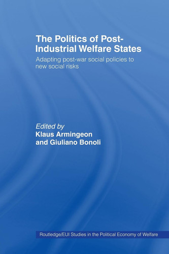 The Politics of Post-Industrial Welfare States Adapting Post-War Social Policies to New Social Risks