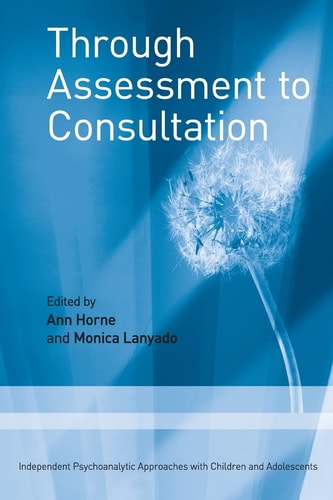 Through Assessment to Consultation Independent Psychoanalytic Approaches with Children and Adolescents