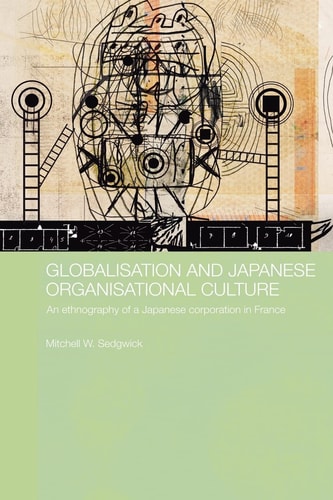 Globalisation and Japanese Organisational Culture An Ethnography of a Japanese Corporation in France