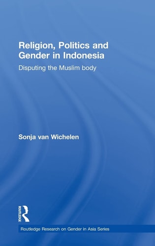 Religion, Politics and Gender in Indonesia Disputing the Muslim Body