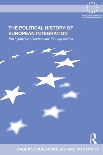 The Political History of European Integration The Hypocrisy of Democracy-Through-Market