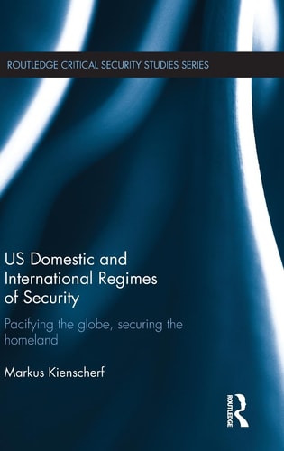 US Domestic and International Regimes of Security Pacifying the Globe, Securing the Homeland
