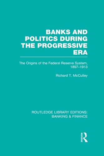 Banks and Politics During the Progressive Era The Origins of the Federal Reserve System, 1897-1913