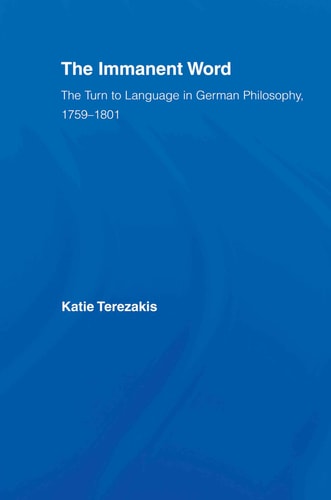 The Immanent Word The Turn to Language in German Philosophy, 1759-1801