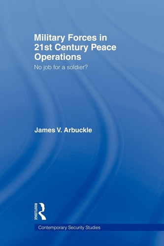 Military Forces in 21st Century Peace Operations No Job for a Soldier?