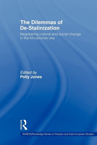The Dilemmas of De-Stalinization Negotiating Cultural and Social Change in the Khrushchev Era