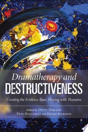 Dramatherapy and Destructiveness Creating the Evidence Base, Playing with Thanatos