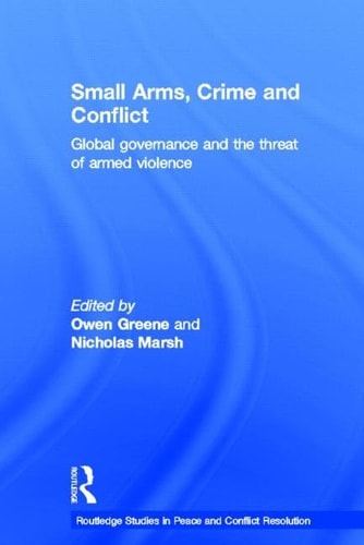 Small Arms, Crime and Conflict Global Governance and the Threat of Armed Violence
