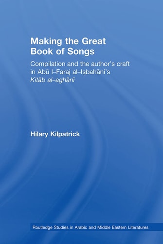 Making the Great Book of Songs Compilation and the Author's Craft in Abû I-Faraj Al-Isbahânî's Kitâb Al-Aghânî