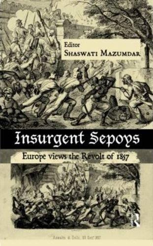 Insurgent Sepoys. Europe Views the Revolt of 1857