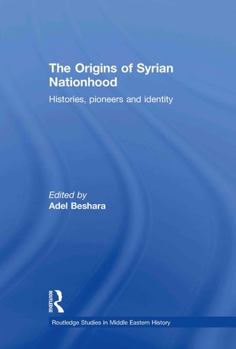 The Origins of Syrian Nationhood Histories, Pioneers and Identity