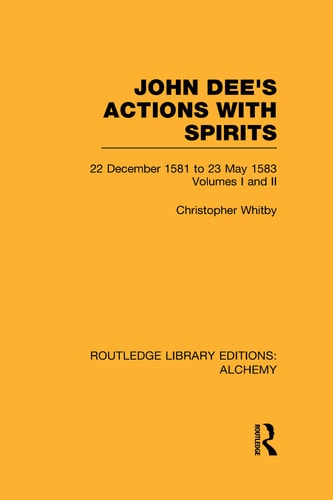 John Dee's Actions With Spirits 22 December 1581 to 23 May 1583: Volume I and II