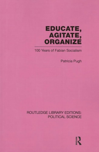 Educate, Agitate, Organize Library Editions: Political Science Volume 59 One Hundred Years of Fabian Socialism