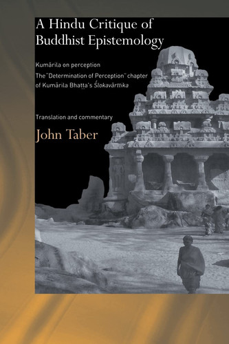A Hindu Critique of Buddhist Epistemology Kumarila on Perception: the 'Determination of Perception' Chapter of Kumarila Bhatta's Slokavarttika - Translation and Commentary