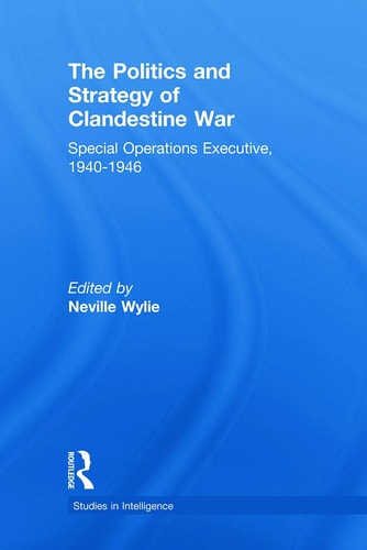 The Politics and Strategy of Clandestine War Special Operations Executive, 1940-1946