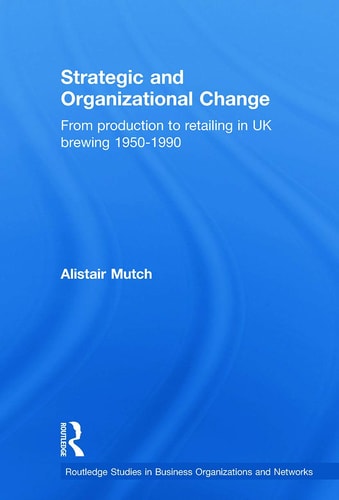 Strategic and Organizational Change From Production to Retailing in UK Brewing 1950-1990