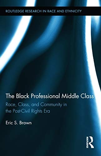 The Black Professional Middle Class Race, Class, and Community in the Post-civil Rights Era
