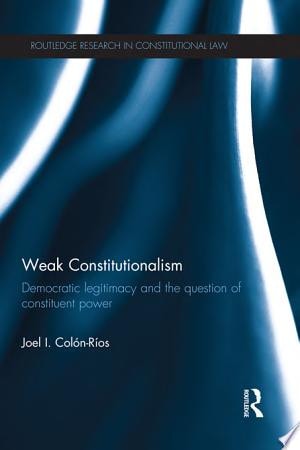 Weak Constitutionalism Democratic Legitimacy and the Question of Constituent Power