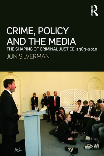 Crime, Policy and the Media The Shaping of Criminal Justice, 1989-2010