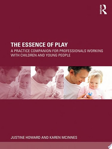 The Essence of Play A Practice Companion for Professionals Working with Children and Young People