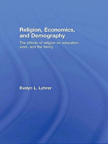 Religion, Economics and Demography The Effects of Religion on Education, Work, and the Family