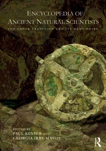 The Encyclopedia of Ancient Natural Scientists The Greek Tradition and Its Many Heirs