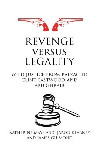 Revenge Versus Legality Wild Justice from Balzac to Clint Eastwood and Abu Ghraib