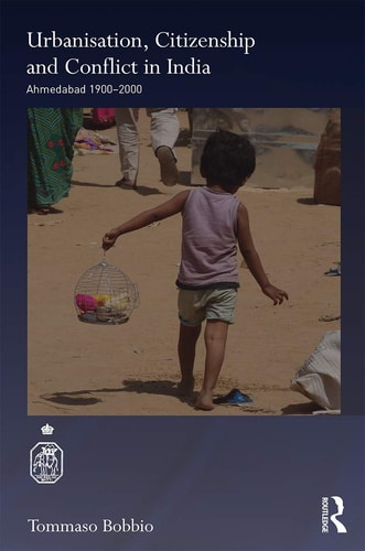 Urbanisation, Citizenship and Conflict in India Ahmedabad 1900-2000