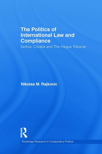 The Politics of International Law and Compliance Serbia, Croatia and the Hague Tribunal