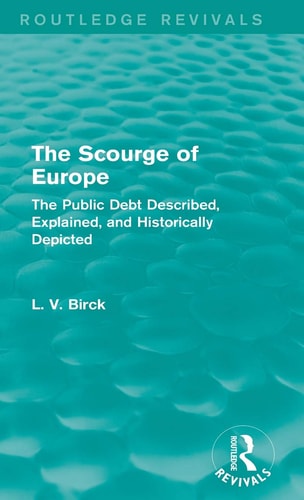 The Scourge of Europe (Routledge Revivals) The Public Debt Described, Explained, and Historically Depicted