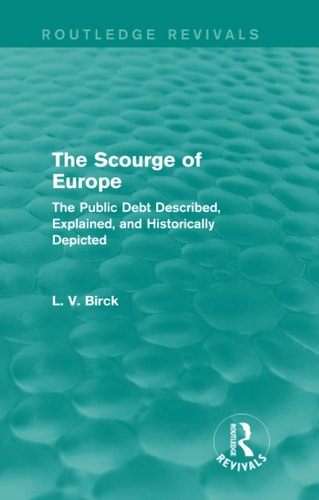 The Scourge of Europe (Routledge Revivals) The Public Debt Described, Explained, and Historically Depicted