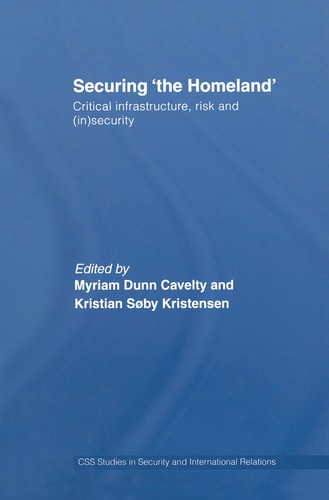 Securing 'the Homeland' Critical Infrastructure, Risk And (in)Security