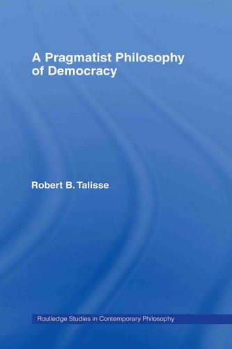 A Pragmatist Philosophy of Democracy (Routledge Studies in Contemporary Philosophy)