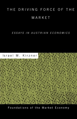 The Driving Force of the Market Essays in Austrian Economics