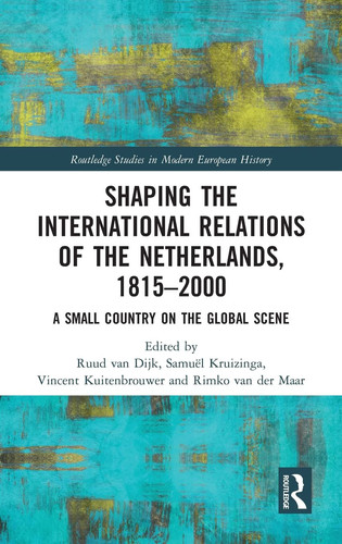 Shaping the International Relations of the Netherlands, 1815-2000 A Small Country on the Global Scene