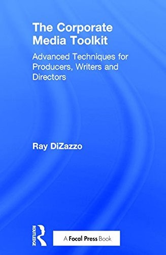 The Corporate Media Toolkit Advanced Techniques for Producers, Writers and Directors