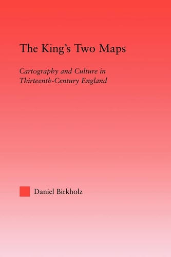 The King's Two Maps Cartography and Culture in Thirteenth-century England