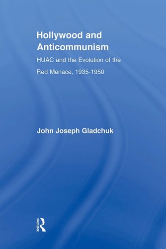 Hollywood and Anticommunism HUAC and the Evolution of the Red Menace, 1935-1950