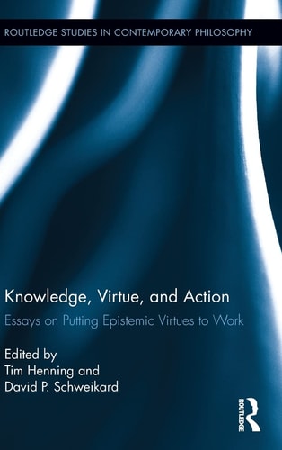 Knowledge, Virtue, and Action Essays on Putting Epistemic Virtues to Work
